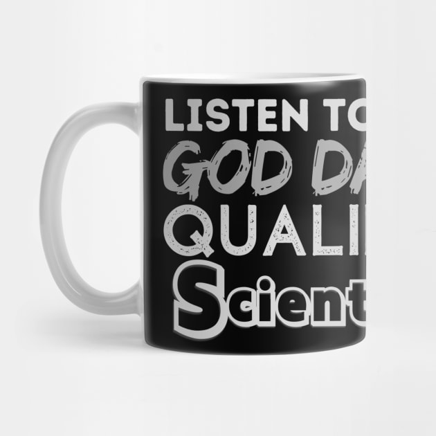 Dont look up Listen To The G-D Qualified Scientists by WearablePSA